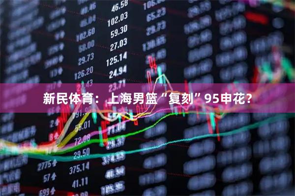 新民体育：上海男篮“复刻”95申花？