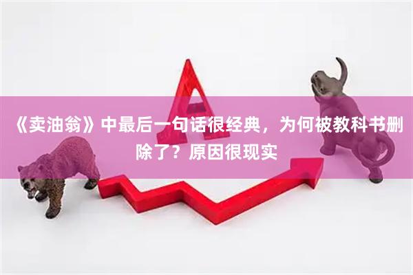 《卖油翁》中最后一句话很经典，为何被教科书删除了？原因很现实