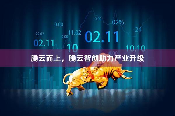 腾云而上，腾云智创助力产业升级