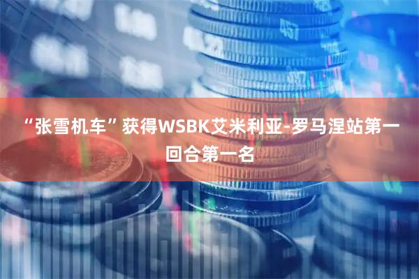“张雪机车”获得WSBK艾米利亚-罗马涅站第一回合第一名