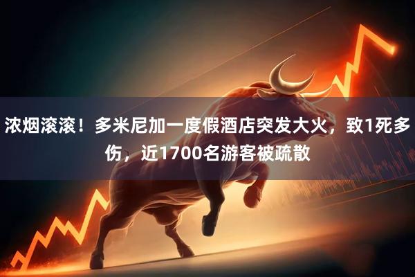 浓烟滚滚！多米尼加一度假酒店突发大火，致1死多伤，近1700名游客被疏散