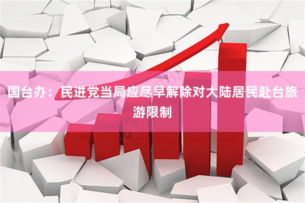 国台办：民进党当局应尽早解除对大陆居民赴台旅游限制