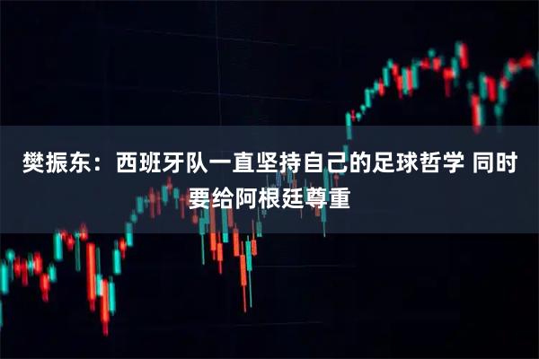 樊振东：西班牙队一直坚持自己的足球哲学 同时要给阿根廷尊重