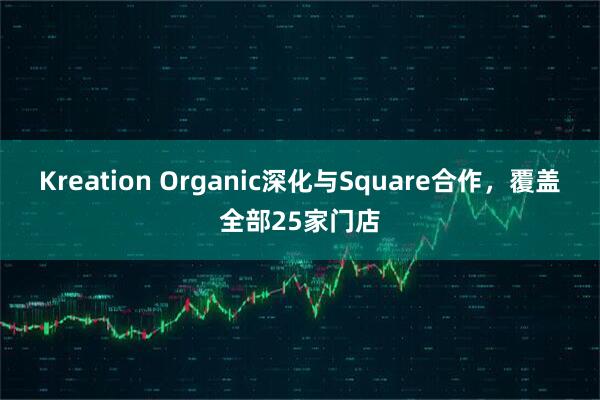 Kreation Organic深化与Square合作，覆盖全部25家门店