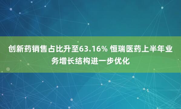 创新药销售占比升至63.16% 恒瑞医药上半年业务增长结构进一步优化